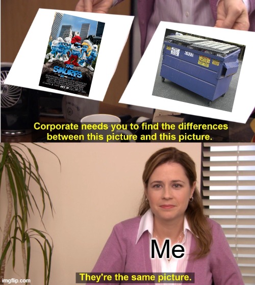 They're The Same Picture | Me | image tagged in memes,they're the same picture,smurfs,garbage,augh | made w/ Imgflip meme maker
