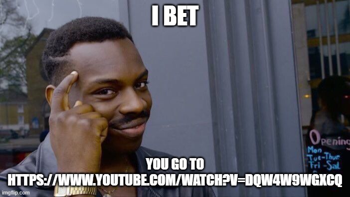 Betcha you can | I BET; YOU GO TO HTTPS://WWW.YOUTUBE.COM/WATCH?V=DQW4W9WGXCQ | image tagged in memes,roll safe think about it | made w/ Imgflip meme maker