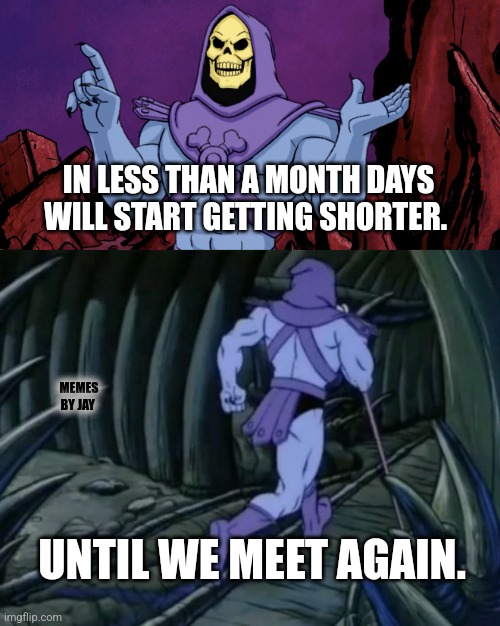Shut Up | IN LESS THAN A MONTH DAYS WILL START GETTING SHORTER. MEMES BY JAY; UNTIL WE MEET AGAIN. | image tagged in skeletor until we meet again,negativity,good old days | made w/ Imgflip meme maker