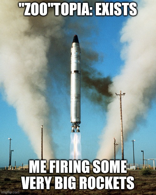 ICBM | "ZOO"TOPIA: EXISTS ME FIRING SOME VERY BIG ROCKETS | image tagged in icbm | made w/ Imgflip meme maker