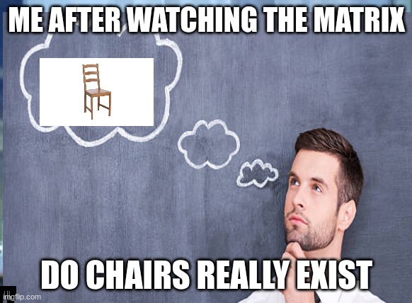 do chairs exist | ME AFTER WATCHING THE MATRIX; DO CHAIRS REALLY EXIST | image tagged in chair,deep thoughts | made w/ Imgflip meme maker