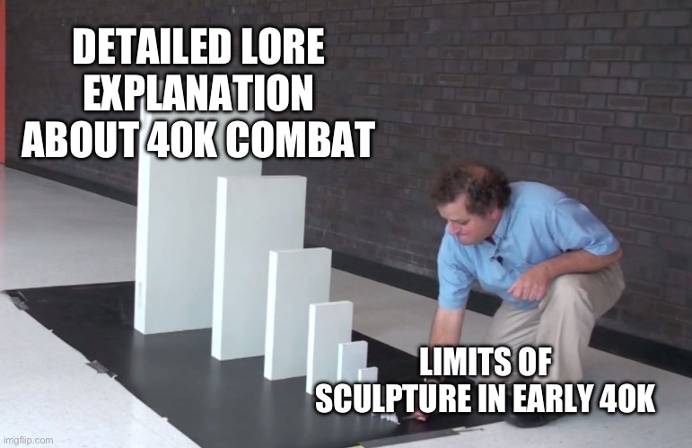 Small Domino, Big Domino | DETAILED LORE EXPLANATION ABOUT 40K COMBAT; LIMITS OF SCULPTURE IN EARLY 4OK | image tagged in small domino big domino | made w/ Imgflip meme maker