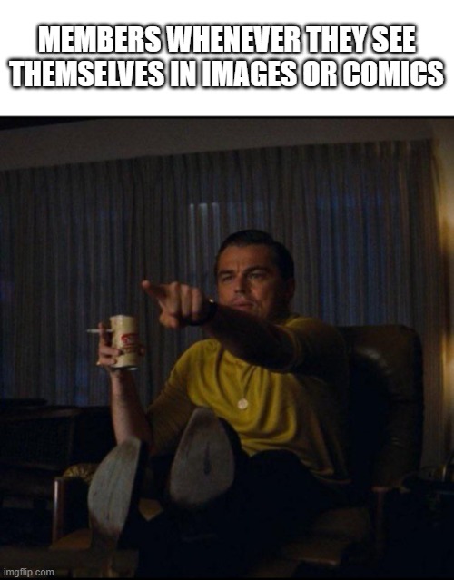 it's a law. we must point ourselves out when we see us | MEMBERS WHENEVER THEY SEE THEMSELVES IN IMAGES OR COMICS | image tagged in leonardo dicaprio pointing | made w/ Imgflip meme maker