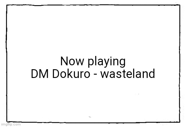 comic blank panel | Now playing
DM Dokuro - wasteland | image tagged in comic blank panel | made w/ Imgflip meme maker