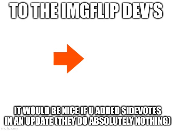 Blank White Template | TO THE IMGFLIP DEV'S; IT WOULD BE NICE IF U ADDED SIDEVOTES IN AN UPDATE (THEY DO ABSOLUTELY NOTHING) | image tagged in blank white template | made w/ Imgflip meme maker