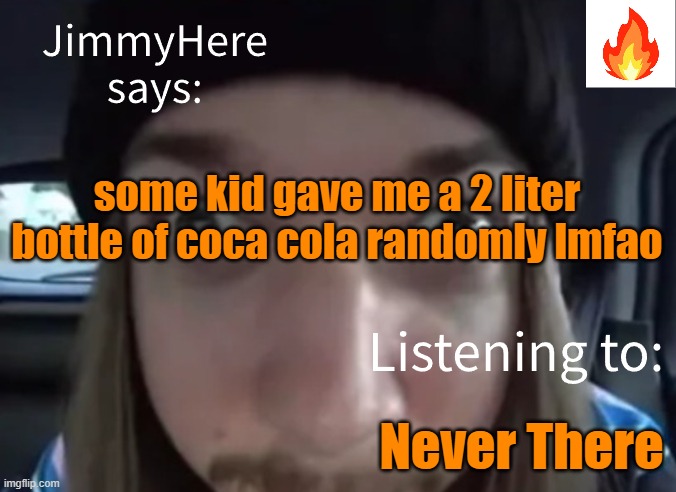 jimmyhere | some kid gave me a 2 liter bottle of coca cola randomly lmfao; Never There | image tagged in jimmyhere | made w/ Imgflip meme maker