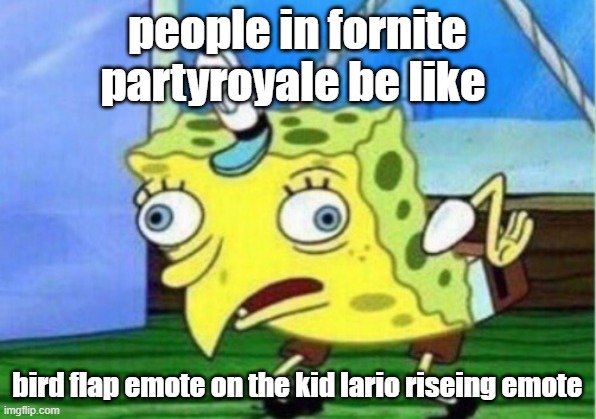 Mocking Spongebob Meme | people in fornite partyroyale be like; bird flap emote on the kid lario riseing emote | image tagged in memes,mocking spongebob | made w/ Imgflip meme maker