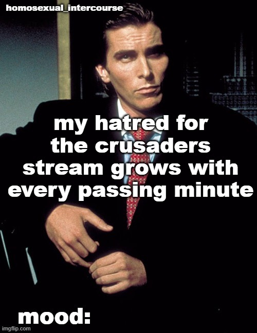 Homosexual_Intercourse announcement temp | my hatred for the crusaders stream grows with every passing minute | image tagged in homosexual_intercourse announcement temp | made w/ Imgflip meme maker