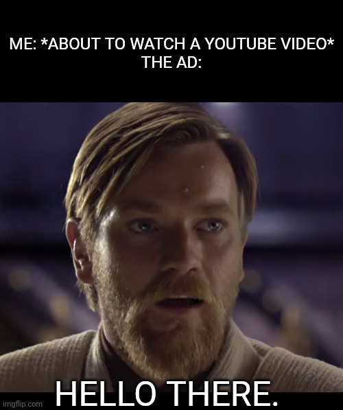 YouTube Ad Meme | ME: *ABOUT TO WATCH A YOUTUBE VIDEO*
THE AD:; HELLO THERE. | image tagged in hello there | made w/ Imgflip meme maker