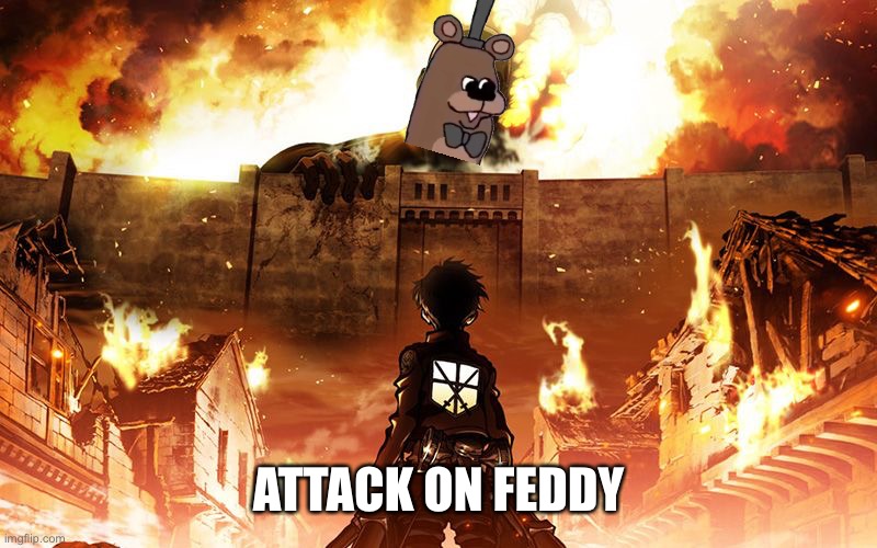 Attack On Titan | ATTACK ON FEDDY | image tagged in attack on titan | made w/ Imgflip meme maker