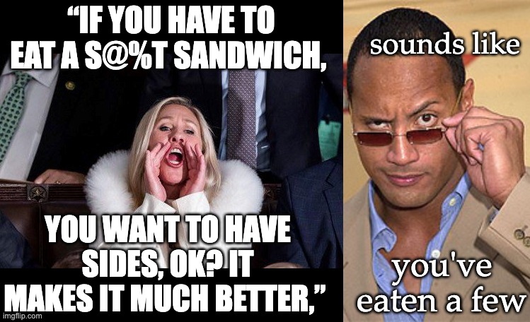 Sandwich expert MTG | sounds like; “IF YOU HAVE TO EAT A S@%T SANDWICH, YOU WANT TO HAVE SIDES, OK? IT MAKES IT MUCH BETTER,”; you've eaten a few | image tagged in marjorie taylor greene,raised eyebrow,sandwich,food | made w/ Imgflip meme maker