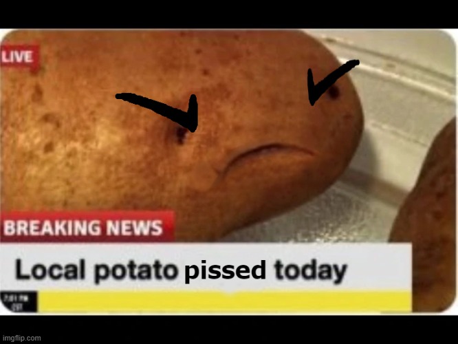 Used in comment | image tagged in local potato pissed today | made w/ Imgflip meme maker