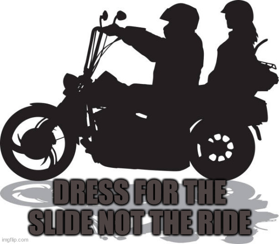 Dress for the Slide not the Ride | DRESS FOR THE SLIDE NOT THE RIDE | image tagged in motorcycle | made w/ Imgflip meme maker