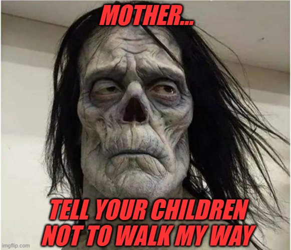 Dale Gdansk | MOTHER... TELL YOUR CHILDREN NOT TO WALK MY WAY | image tagged in sombie,oh wow are you actually reading these tags | made w/ Imgflip meme maker