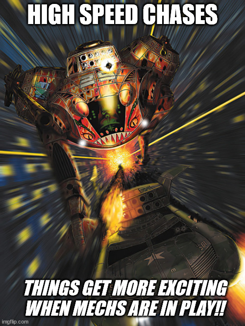 Battletech - High Speed Chases | HIGH SPEED CHASES; THINGS GET MORE EXCITING WHEN MECHS ARE IN PLAY!! | image tagged in battletech meme,mechwarrior meme,battletech,tabletop meme | made w/ Imgflip meme maker