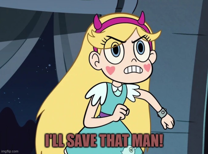 Star Butterfly confronting | I'LL SAVE THAT MAN! | image tagged in star butterfly confronting | made w/ Imgflip meme maker