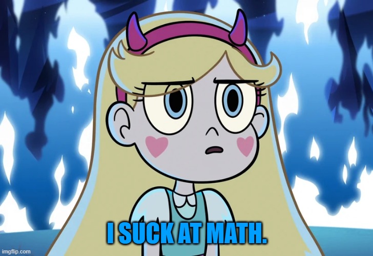 Star Butterfly looking serious | I SUCK AT MATH. | image tagged in star butterfly looking serious | made w/ Imgflip meme maker