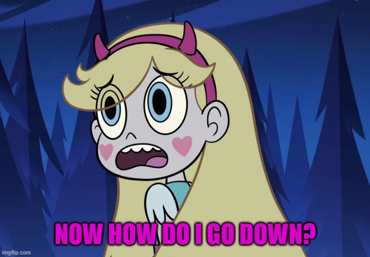 Star Butterfly looking back | NOW HOW DO I GO DOWN? | image tagged in star butterfly looking back | made w/ Imgflip meme maker