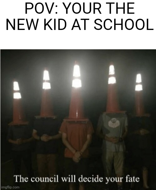 Am I the only new kid who feels like people just look at me and automatically think I'm an @$$? | POV: YOUR THE NEW KID AT SCHOOL | image tagged in blank white template,the council will decide your fate | made w/ Imgflip meme maker