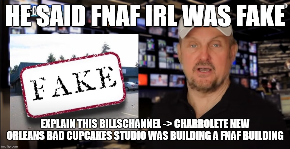 Explain this | HE SAID FNAF IRL WAS FAKE; EXPLAIN THIS BILLSCHANNEL -> CHARROLETE NEW ORLEANS BAD CUPCAKES STUDIO WAS BUILDING A FNAF BUILDING | image tagged in fnaf | made w/ Imgflip meme maker