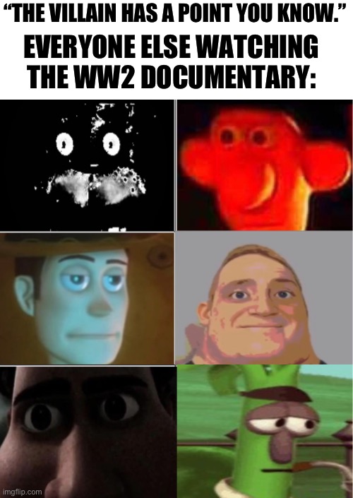 ._. | “THE VILLAIN HAS A POINT YOU KNOW.”; EVERYONE ELSE WATCHING THE WW2 DOCUMENTARY: | image tagged in bruh bois,ww2,documentary | made w/ Imgflip meme maker