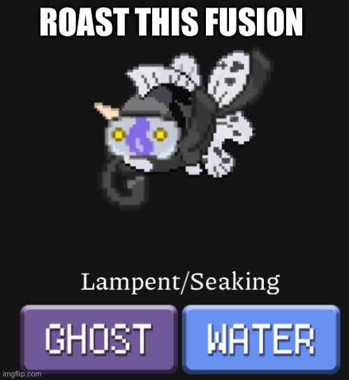 I just wanna see what you all will say | ROAST THIS FUSION | image tagged in pokemon fusion,roast | made w/ Imgflip meme maker