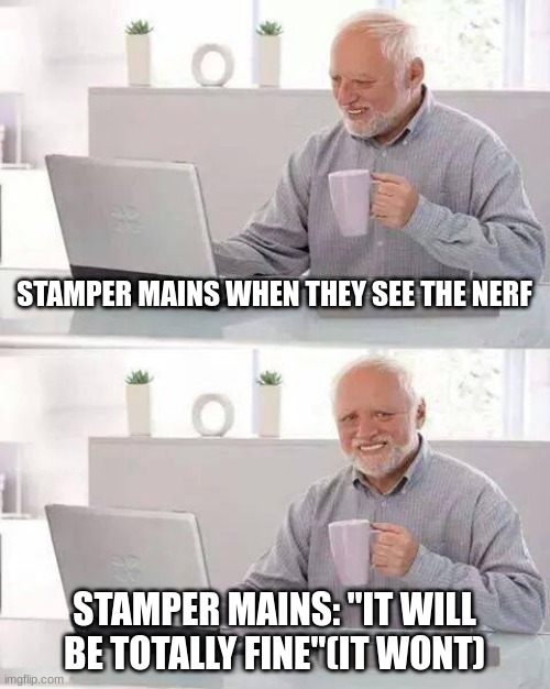 Hide the Pain Harold Meme | STAMPER MAINS WHEN THEY SEE THE NERF; STAMPER MAINS: "IT WILL BE TOTALLY FINE"(IT WONT) | image tagged in memes,hide the pain harold | made w/ Imgflip meme maker
