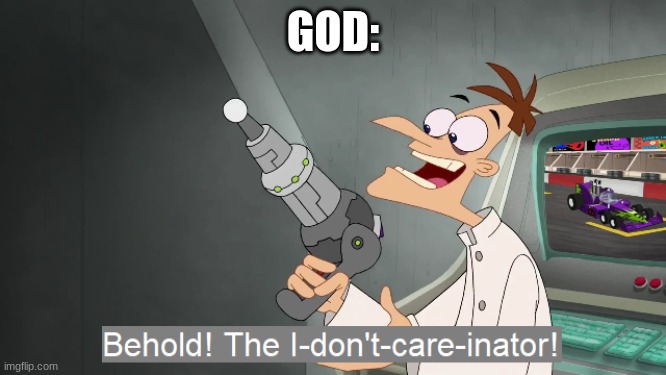 the i don't care inator | GOD: | image tagged in the i don't care inator | made w/ Imgflip meme maker