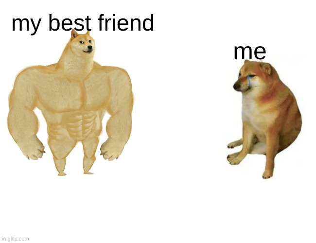 Buff Doge vs. Cheems | my best friend; me | image tagged in memes,buff doge vs cheems | made w/ Imgflip meme maker