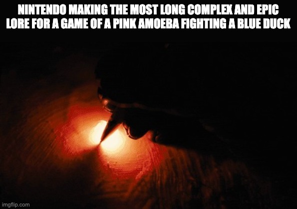 Paper on fire writing | NINTENDO MAKING THE MOST LONG COMPLEX AND EPIC LORE FOR A GAME OF A PINK AMOEBA FIGHTING A BLUE DUCK | image tagged in paper on fire writing | made w/ Imgflip meme maker