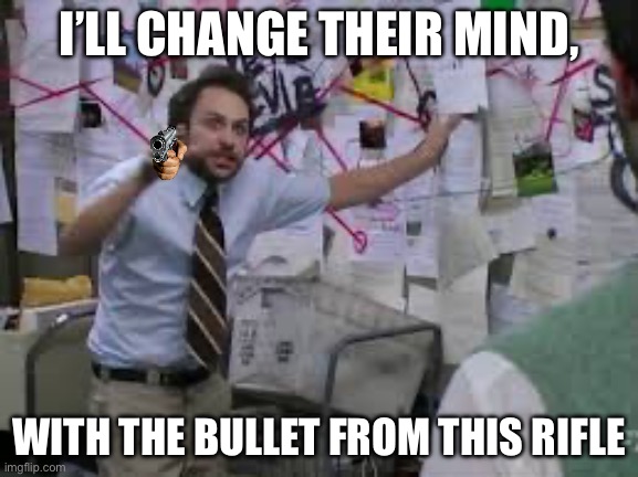 conspiracy theory | I’LL CHANGE THEIR MIND, WITH THE BULLET FROM THIS RIFLE | image tagged in conspiracy theory | made w/ Imgflip meme maker