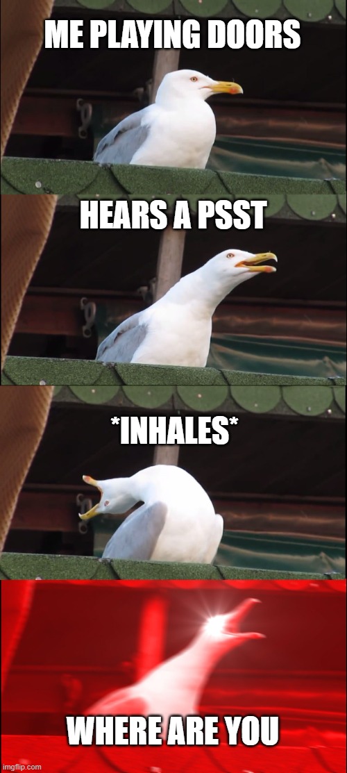 Inhaling Seagull | ME PLAYING DOORS; HEARS A PSST; *INHALES*; WHERE ARE YOU | image tagged in memes,inhaling seagull | made w/ Imgflip meme maker