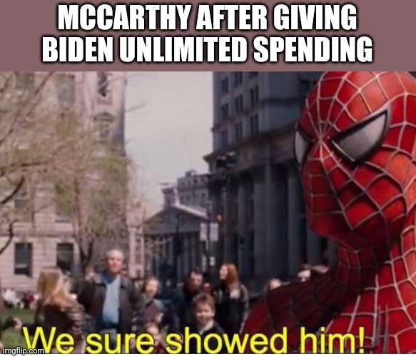 MCCARTHY AFTER GIVING BIDEN UNLIMITED SPENDING | image tagged in funny | made w/ Imgflip meme maker