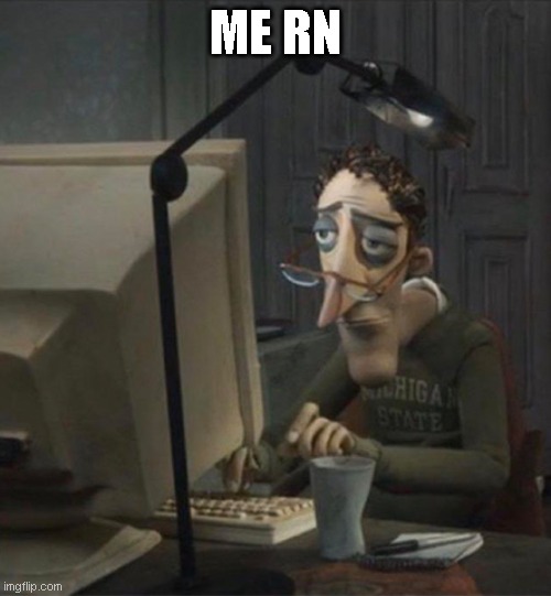 Me rn | ME RN | image tagged in tired dad at computer | made w/ Imgflip meme maker