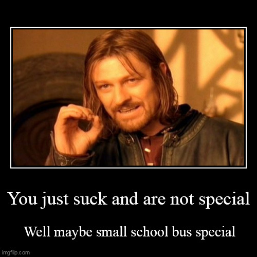 You just suck and are not special. | You just suck and are not special | Well maybe small school bus special | image tagged in funny,demotivationals,special,school bus | made w/ Imgflip demotivational maker