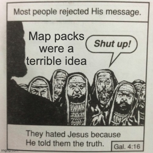 i am stuck on the most infuriating ones | Map packs were a terrible idea | image tagged in they hated jesus because he told them the truth | made w/ Imgflip meme maker