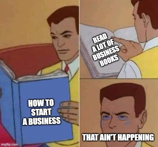Peter Parker Reading Book & Crying | READ A LOT OF BUSINESS BOOKS; HOW TO START A BUSINESS; THAT AIN'T HAPPENING | image tagged in peter parker reading book crying | made w/ Imgflip meme maker