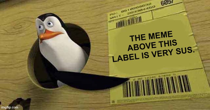 Penguin pointing at sign | THE MEME ABOVE THIS LABEL IS VERY SUS. | image tagged in penguin pointing at sign | made w/ Imgflip meme maker