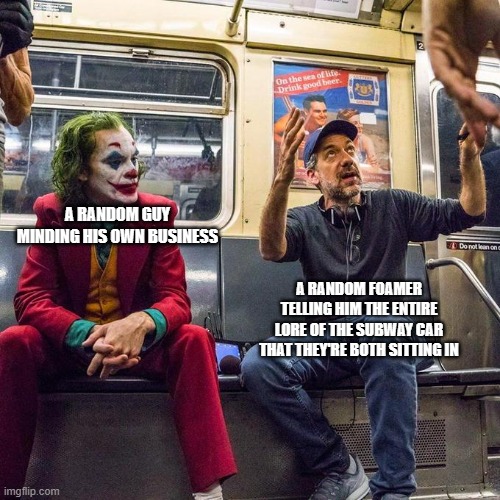 I'm guilty of doing this too. :-/ | A RANDOM GUY MINDING HIS OWN BUSINESS; A RANDOM FOAMER TELLING HIM THE ENTIRE LORE OF THE SUBWAY CAR THAT THEY'RE BOTH SITTING IN | image tagged in joker in the subway,railfan,foamer,train,subway | made w/ Imgflip meme maker