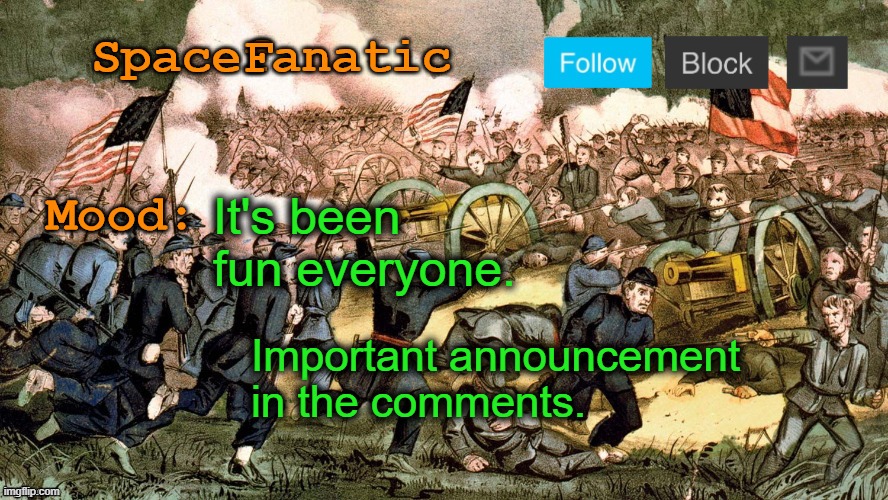 SpaceFanatic’s Civil War Announcement Template | It's been fun everyone. Important announcement in the comments. | image tagged in spacefanatic s civil war announcement template | made w/ Imgflip meme maker