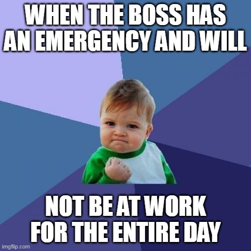 When the boss has an emergency | WHEN THE BOSS HAS AN EMERGENCY AND WILL; NOT BE AT WORK FOR THE ENTIRE DAY | image tagged in memes,success kid,funny,boss,work,emergency | made w/ Imgflip meme maker