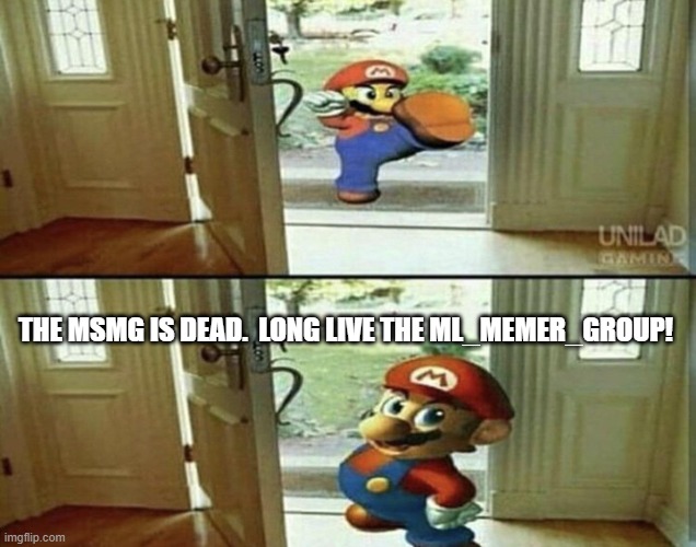 I'm not putting up with the site mods handling MSMG.  I'm returning to the ML. | THE MSMG IS DEAD.  LONG LIVE THE ML_MEMER_GROUP! | image tagged in mario kicking down door,imgflip | made w/ Imgflip meme maker