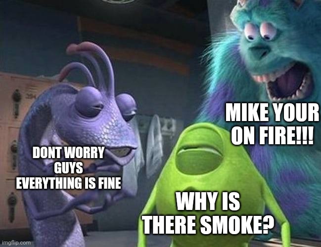 FUNNY | MIKE YOUR ON FIRE!!! DONT WORRY GUYS EVERYTHING IS FINE; WHY IS THERE SMOKE? | image tagged in monsters inc | made w/ Imgflip meme maker