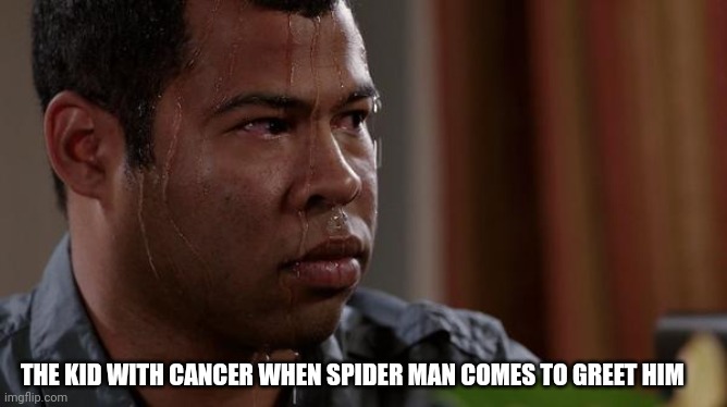 Cancer | THE KID WITH CANCER WHEN SPIDER MAN COMES TO GREET HIM | image tagged in sweating bullets | made w/ Imgflip meme maker