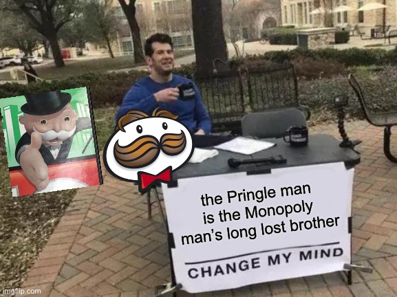 They are too alike for it to be a coincidence! | the Pringle man is the Monopoly man’s long lost brother | image tagged in memes,change my mind | made w/ Imgflip meme maker