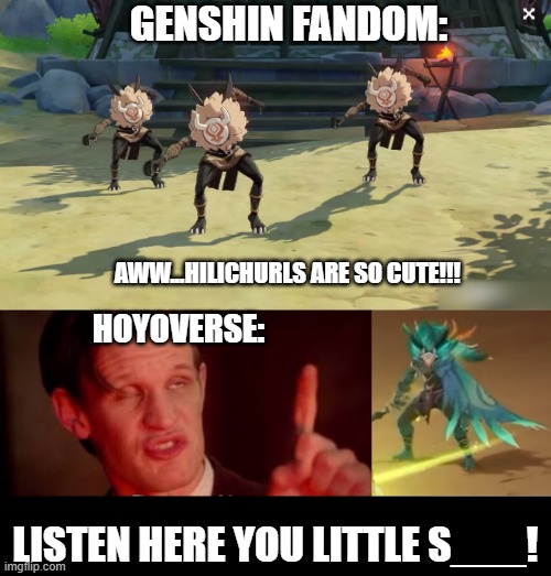 Censored because it's going on Hoyolab. | GENSHIN FANDOM:; AWW...HILICHURLS ARE SO CUTE!!! HOYOVERSE:; LISTEN HERE YOU LITTLE S___! | image tagged in eleventh doctor listen here,genshin impact | made w/ Imgflip meme maker