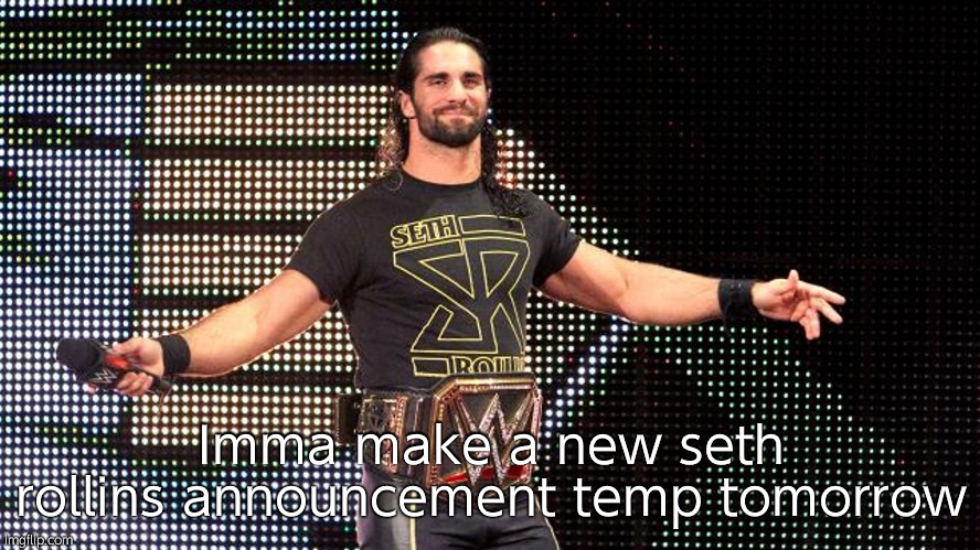 gn for now | Imma make a new seth rollins announcement temp tomorrow | image tagged in seth rollins | made w/ Imgflip meme maker