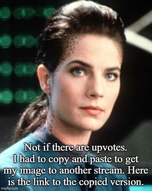 Jadzia Dax | Not if there are upvotes. I had to copy and paste to get my image to another stream. Here is the link to the copied version. | image tagged in jadzia dax | made w/ Imgflip meme maker