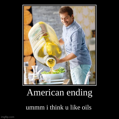 ...wot? | American ending | ummm i think u like oils | image tagged in funny,demotivationals,america | made w/ Imgflip demotivational maker
