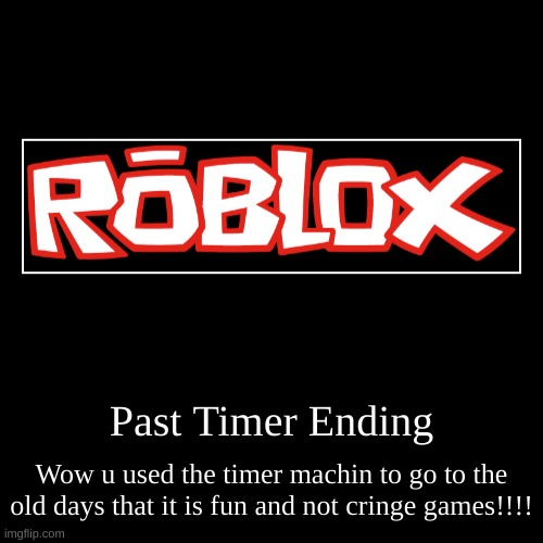 old days | Past Timer Ending | Wow u used the timer machin to go to the old days that it is fun and not cringe games!!!! | image tagged in demotivationals,gaming,nostalgia | made w/ Imgflip demotivational maker